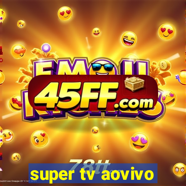 super tv aovivo